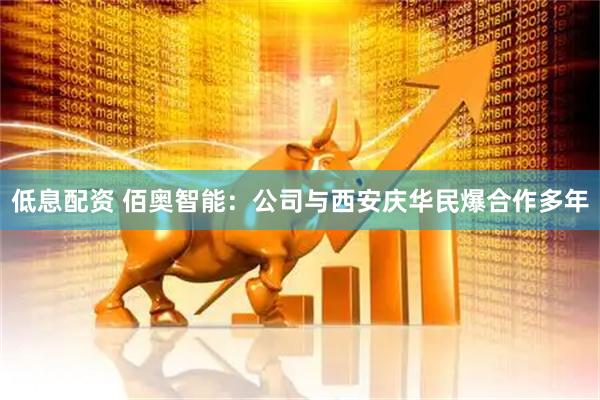 低息配资 佰奥智能：公司与西安庆华民爆合作多年