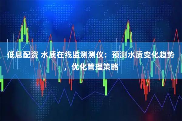低息配资 水质在线监测测仪：预测水质变化趋势，优化管理策略